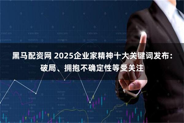 黑马配资网 2025企业家精神十大关键词发布：破局、拥抱不确定性等受关注