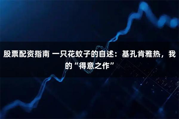 股票配资指南 一只花蚊子的自述：基孔肯雅热，我的“得意之作”