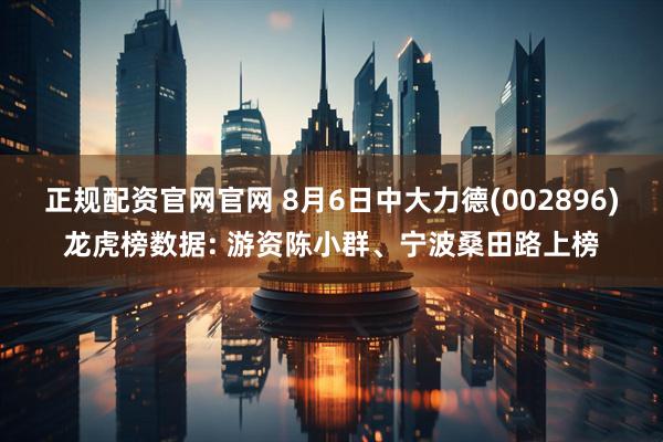 正规配资官网官网 8月6日中大力德(002896)龙虎榜数据: 游资陈小群、宁波桑田路上榜