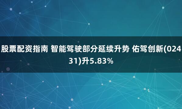 股票配资指南 智能驾驶部分延续升势 佑驾创新(02431)升5.83%