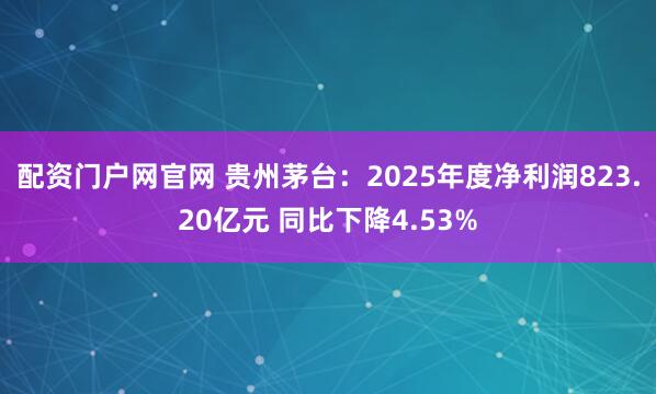 配资门户网官网 贵州茅台：2025年度净利润823.20亿元 同比下降4.53%