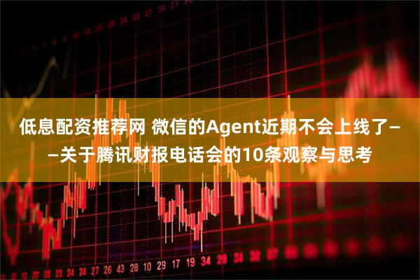 低息配资推荐网 微信的Agent近期不会上线了——关于腾讯财报电话会的10条观察与思考