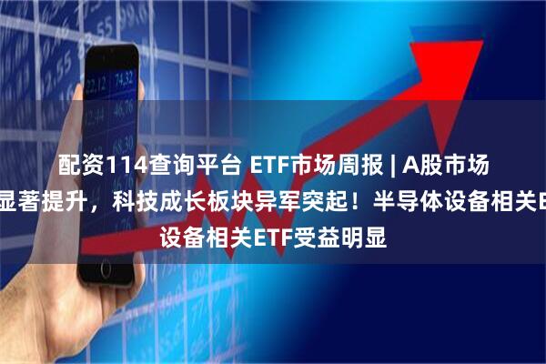 配资114查询平台 ETF市场周报 | A股市场交投活跃度显著提升，科技成长板块异军突起！半导体设备相关ETF受益明显
