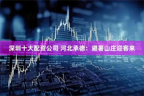深圳十大配资公司 河北承德：避暑山庄迎客来