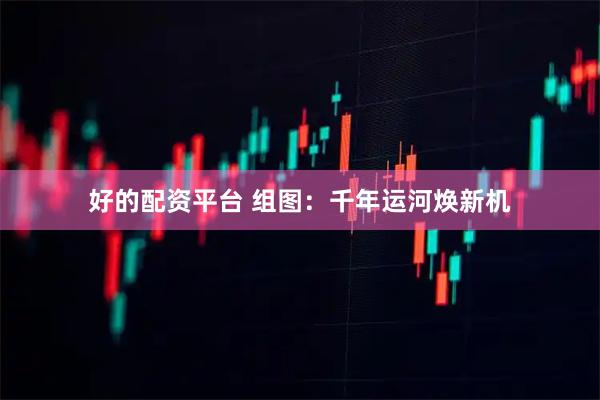 好的配资平台 组图：千年运河焕新机
