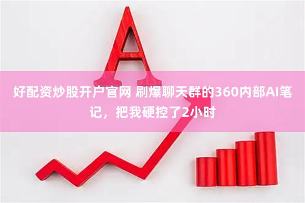 好配资炒股开户官网 刷爆聊天群的360内部AI笔记，把我硬控了2小时