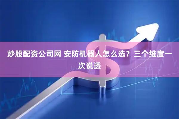 炒股配资公司网 安防机器人怎么选？三个维度一次说透