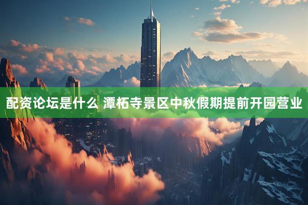 配资论坛是什么 潭柘寺景区中秋假期提前开园营业