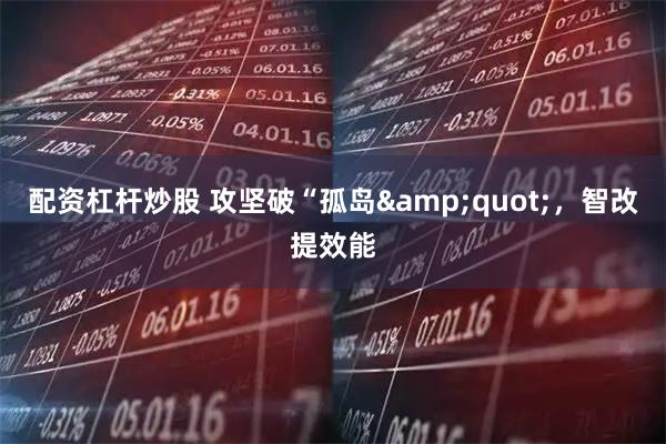 配资杠杆炒股 攻坚破“孤岛"，智改提效能